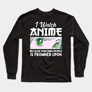 I Watch Anime Because Punching People Is Frowned Upon Long Sleeve T-Shirt